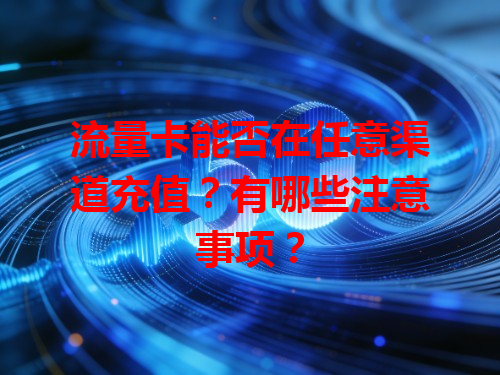 流量卡能否在任意渠道充值？有哪些注意事项？