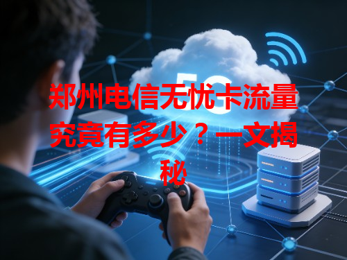 郑州电信无忧卡流量究竟有多少？一文揭秘