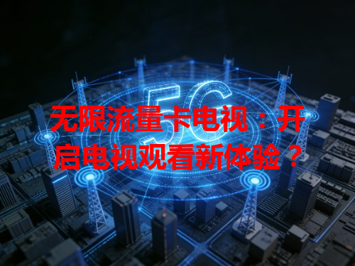 无限流量卡电视：开启电视观看新体验？