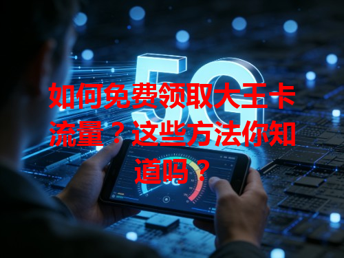 如何免费领取大王卡流量？这些方法你知道吗？