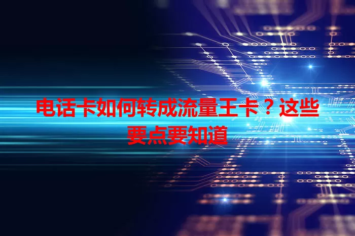 电话卡如何转成流量王卡？这些要点要知道