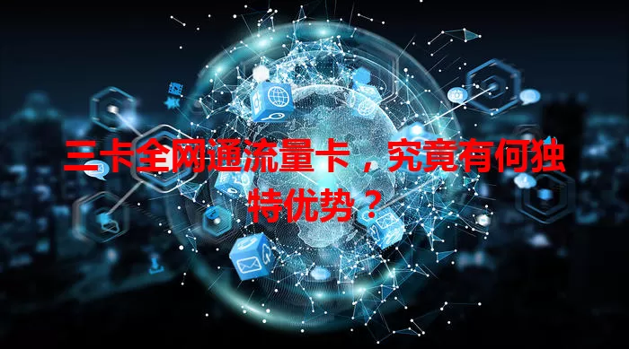三卡全网通流量卡，究竟有何独特优势？