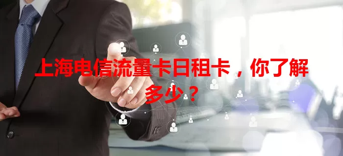 上海电信流量卡日租卡，你了解多少？