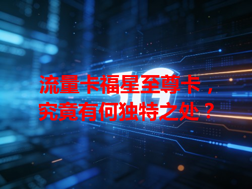 流量卡福星至尊卡，究竟有何独特之处？