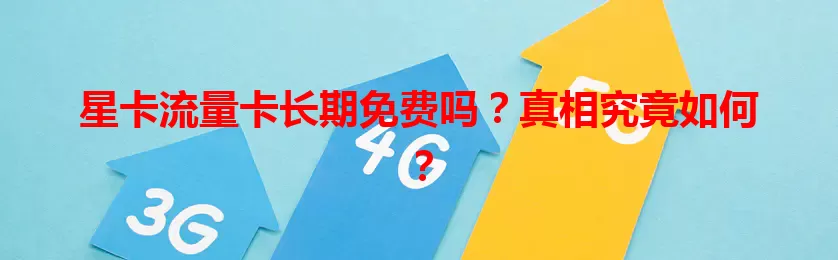 星卡流量卡长期免费吗？真相究竟如何？