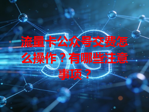 流量卡公众号交费怎么操作？有哪些注意事项？