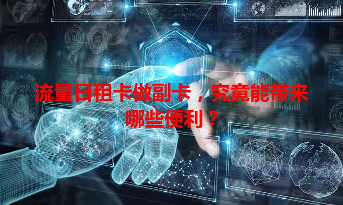 流量日租卡做副卡，究竟能带来哪些便利？