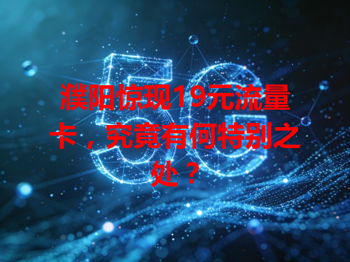 濮阳惊现19元流量卡，究竟有何特别之处？