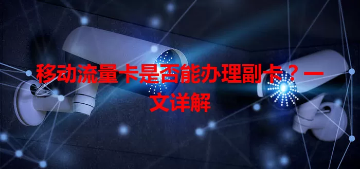 移动流量卡是否能办理副卡？一文详解
