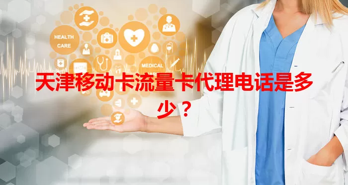 天津移动卡流量卡代理电话是多少？