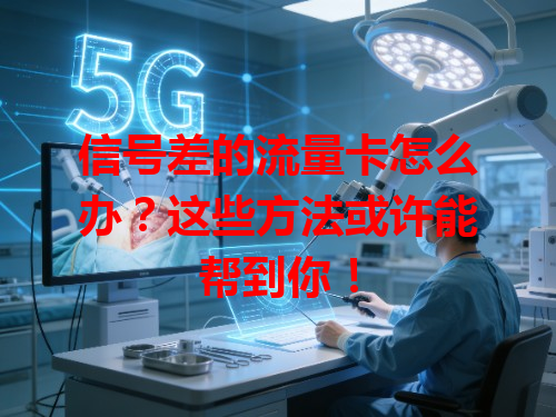 信号差的流量卡怎么办？这些方法或许能帮到你！