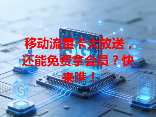移动流量卡大放送，还能免费拿会员？快来瞧！