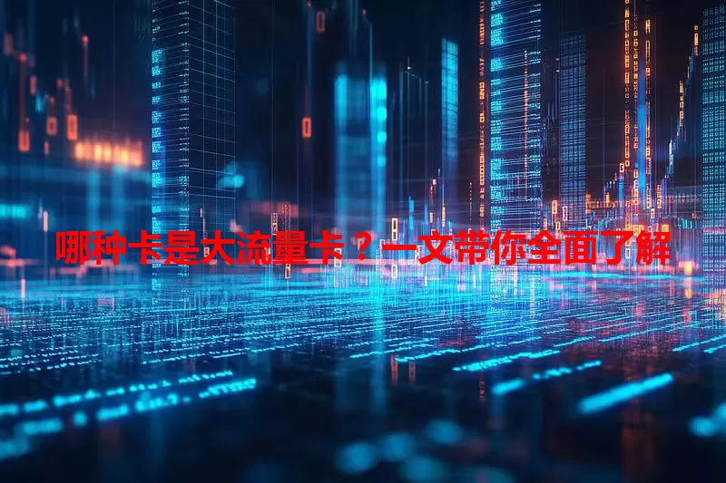 哪种卡是大流量卡？一文带你全面了解