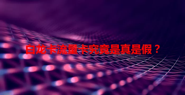 白龙卡流量卡究竟是真是假？