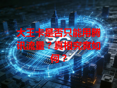 大王卡是否只能用腾讯流量？真相究竟如何？