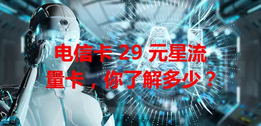 电信卡 29 元星流量卡，你了解多少？
