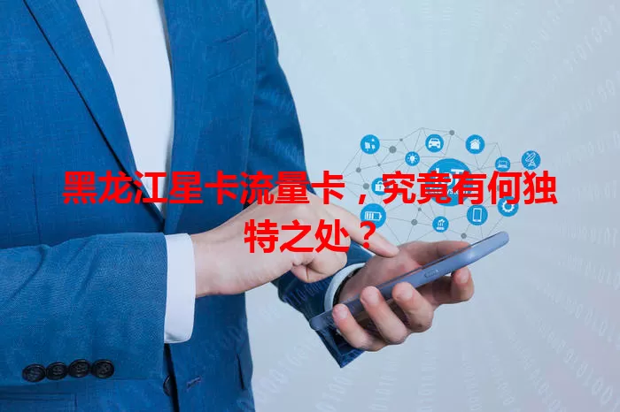 黑龙江星卡流量卡，究竟有何独特之处？