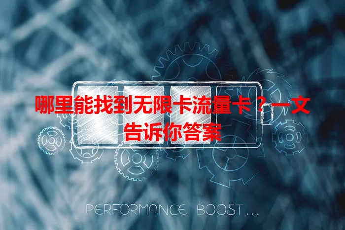 哪里能找到无限卡流量卡？一文告诉你答案