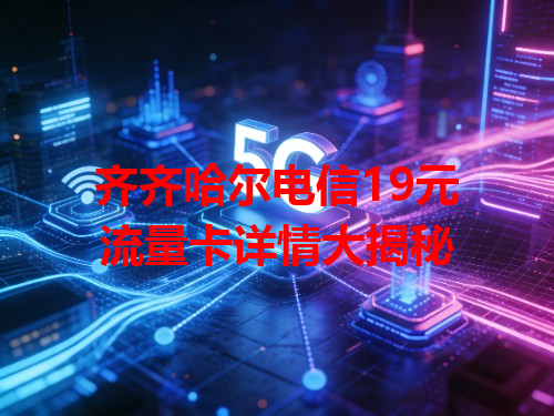齐齐哈尔电信19元流量卡详情大揭秘