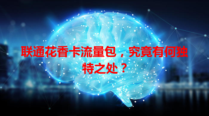 联通花香卡流量包，究竟有何独特之处？
