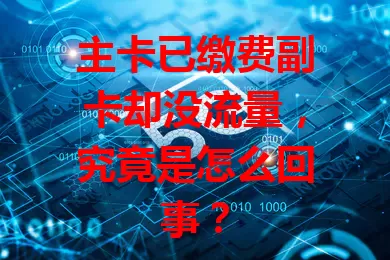 主卡已缴费副卡却没流量，究竟是怎么回事？