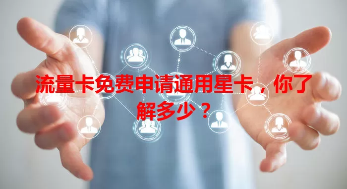 流量卡免费申请通用星卡，你了解多少？