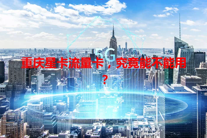 重庆星卡流量卡，究竟能不能用？
