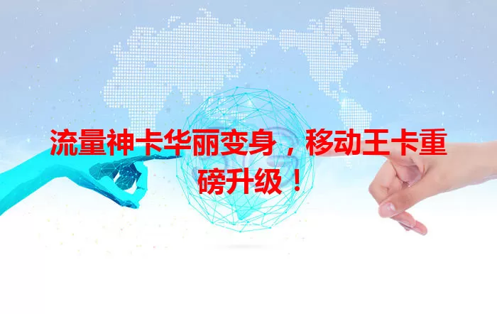 流量神卡华丽变身，移动王卡重磅升级！