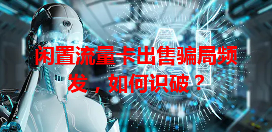 闲置流量卡出售骗局频发，如何识破？