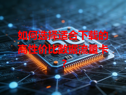 如何选择适合下载的高性价比数据流量卡？