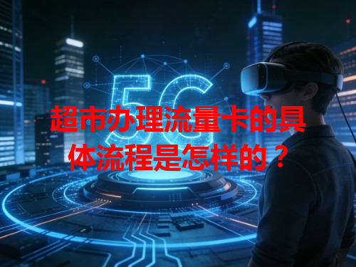 超市办理流量卡的具体流程是怎样的？