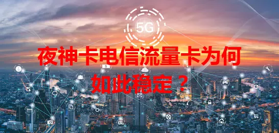 夜神卡电信流量卡为何如此稳定？