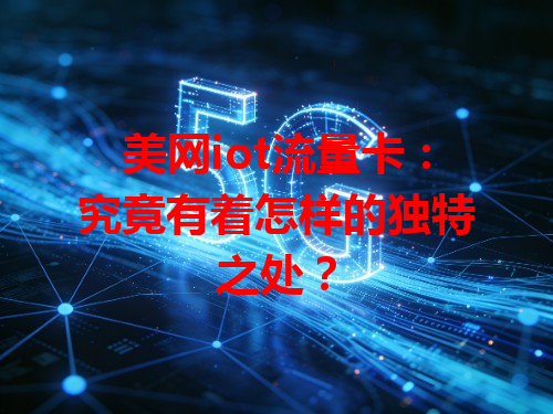 美网iot流量卡：究竟有着怎样的独特之处？
