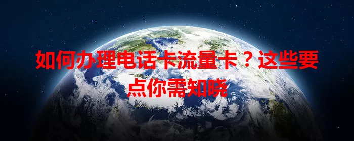如何办理电话卡流量卡？这些要点你需知晓