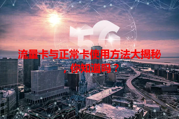流量卡与正常卡使用方法大揭秘，你知道吗？