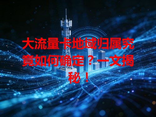 大流量卡地域归属究竟如何确定？一文揭秘！