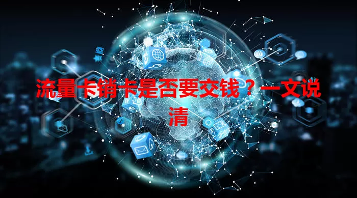 流量卡销卡是否要交钱？一文说清