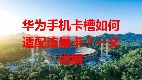 华为手机卡槽如何适配流量卡？一文详解