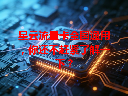 星云流量卡全国通用，你还不赶紧了解一下？