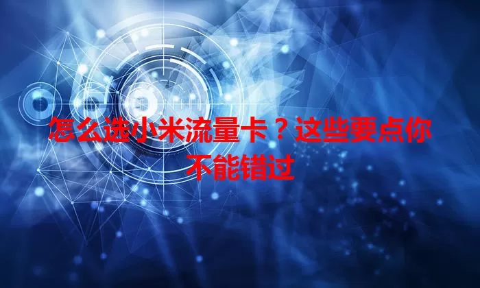 怎么选小米流量卡？这些要点你不能错过