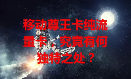 移动尊王卡纯流量卡，究竟有何独特之处？