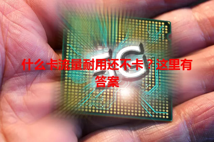 什么卡流量耐用还不卡？这里有答案