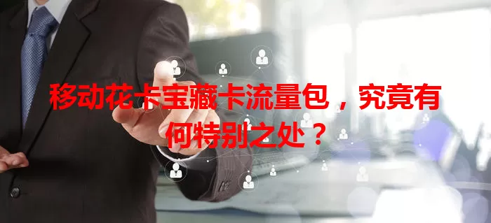 移动花卡宝藏卡流量包，究竟有何特别之处？