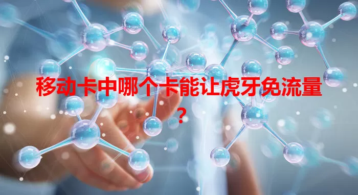 移动卡中哪个卡能让虎牙免流量？