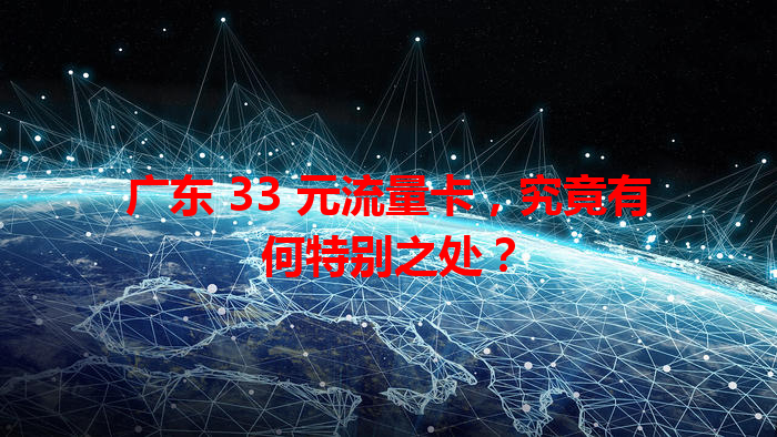 广东 33 元流量卡，究竟有何特别之处？