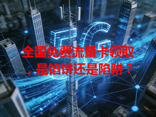 全国免费流量卡领取，是馅饼还是陷阱？