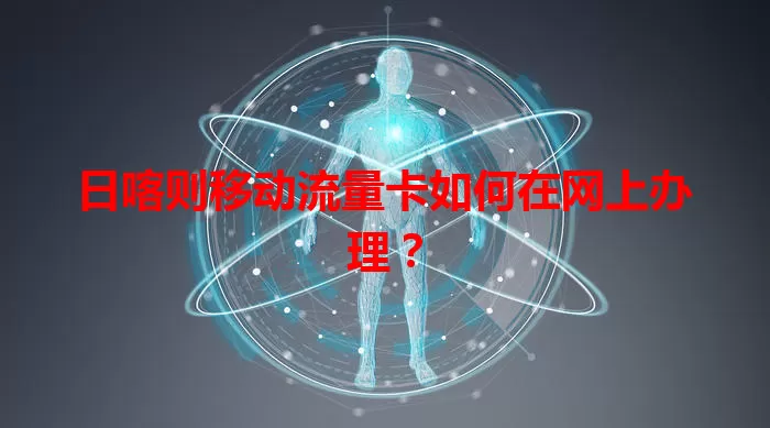日喀则移动流量卡如何在网上办理？