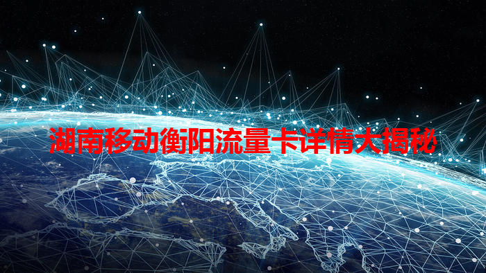 湖南移动衡阳流量卡详情大揭秘