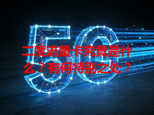 二度流量卡究竟是什么？有何特别之处？