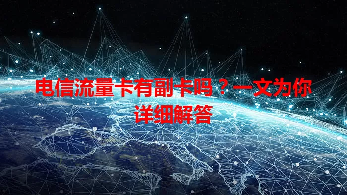 电信流量卡有副卡吗？一文为你详细解答